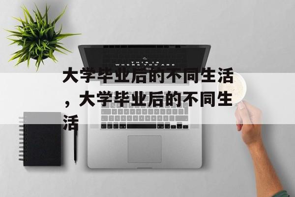 大学毕业后的不同生活，大学毕业后的不同生活