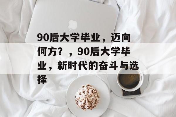 90后大学毕业，迈向何方？，90后大学毕业，新时代的奋斗与选择