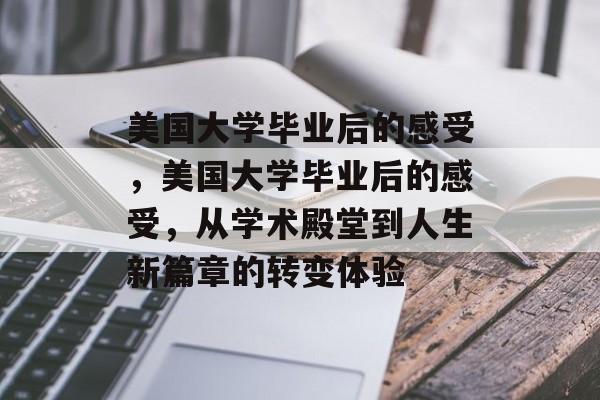 美国大学毕业后的感受，美国大学毕业后的感受，从学术殿堂到人生新篇章的转变体验