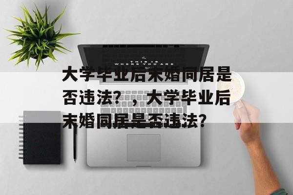 大学毕业后末婚同居是否违法？，大学毕业后末婚同居是否违法？