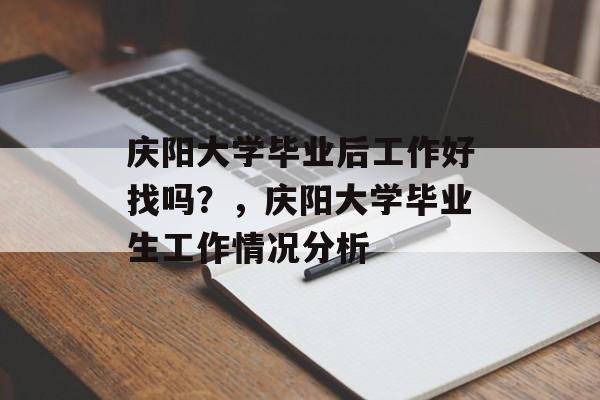 庆阳大学毕业后工作好找吗？，庆阳大学毕业生工作情况分析