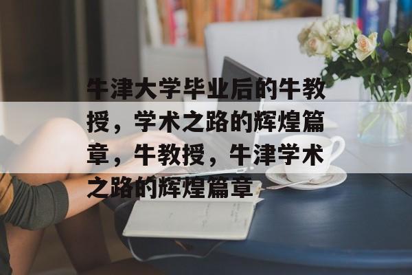 牛津大学毕业后的牛教授，学术之路的辉煌篇章，牛教授，牛津学术之路的辉煌篇章