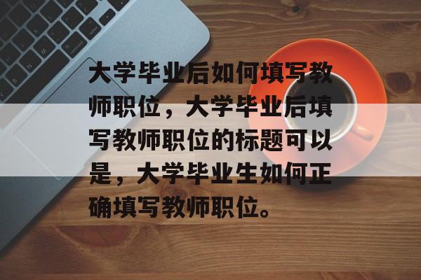 大学毕业后如何填写教师职位，大学毕业后填写教师职位的标题可以是，大学毕业生如何正确填写教师职位。