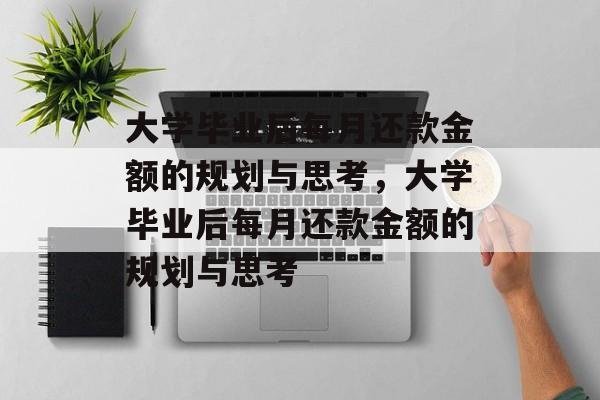 大学毕业后每月还款金额的规划与思考，大学毕业后每月还款金额的规划与思考