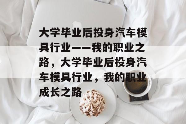 大学毕业后投身汽车模具行业——我的职业之路，大学毕业后投身汽车模具行业，我的职业成长之路