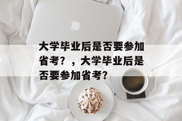 大学毕业后是否要参加省考？，大学毕业后是否要参加省考？