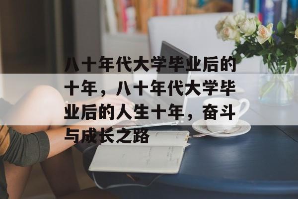 八十年代大学毕业后的十年，八十年代大学毕业后的人生十年，奋斗与成长之路