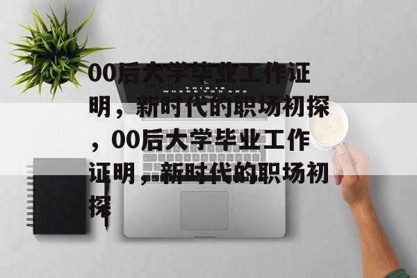 00后大学毕业工作证明，新时代的职场初探，00后大学毕业工作证明，新时代的职场初探