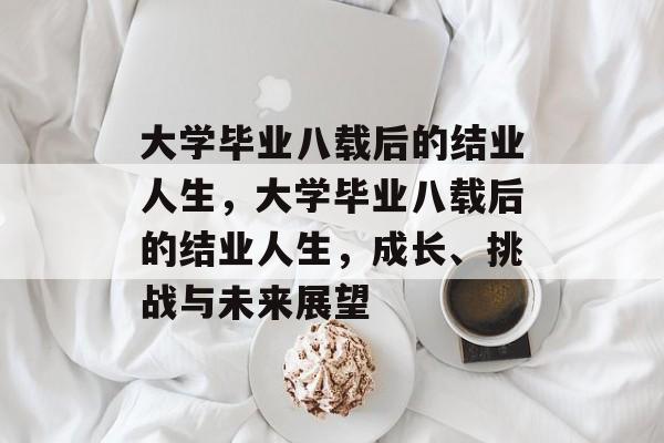 大学毕业八载后的结业人生，大学毕业八载后的结业人生，成长、挑战与未来展望