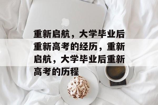 重新启航，大学毕业后重新高考的经历，重新启航，大学毕业后重新高考的历程