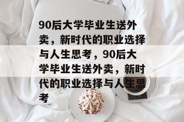 90后大学毕业生送外卖，新时代的职业选择与人生思考，90后大学毕业生送外卖，新时代的职业选择与人生思考