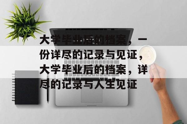 大学毕业后的档案，一份详尽的记录与见证，大学毕业后的档案，详尽的记录与人生见证