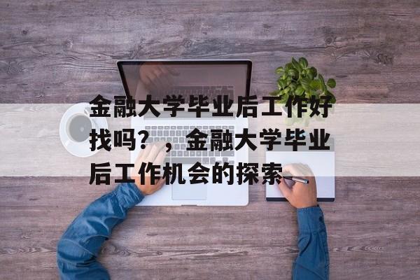 金融大学毕业后工作好找吗？，金融大学毕业后工作机会的探索