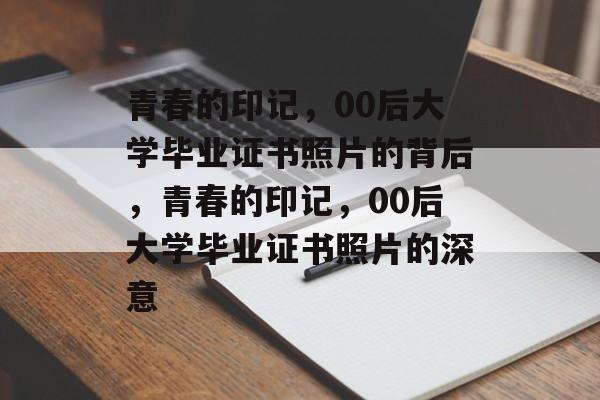 青春的印记，00后大学毕业证书照片的背后，青春的印记，00后大学毕业证书照片的深意