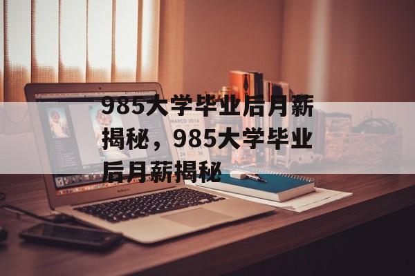 985大学毕业后月薪揭秘，985大学毕业后月薪揭秘