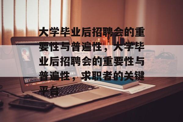 大学毕业后招聘会的重要性与普遍性，大学毕业后招聘会的重要性与普遍性，求职者的关键平台