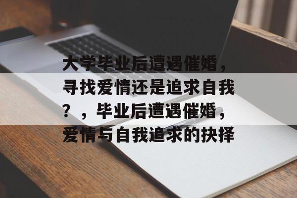 大学毕业后遭遇催婚，寻找爱情还是追求自我？，毕业后遭遇催婚，爱情与自我追求的抉择