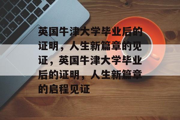 英国牛津大学毕业后的证明，人生新篇章的见证，英国牛津大学毕业后的证明，人生新篇章的启程见证