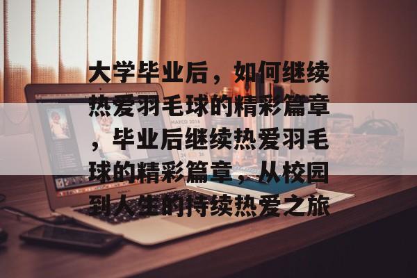 大学毕业后，如何继续热爱羽毛球的精彩篇章，毕业后继续热爱羽毛球的精彩篇章，从校园到人生的持续热爱之旅