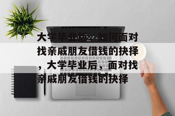 大学毕业后，如何面对找亲戚朋友借钱的抉择，大学毕业后，面对找亲戚朋友借钱的抉择