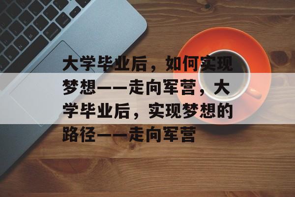 大学毕业后，如何实现梦想——走向军营，大学毕业后，实现梦想的路径——走向军营