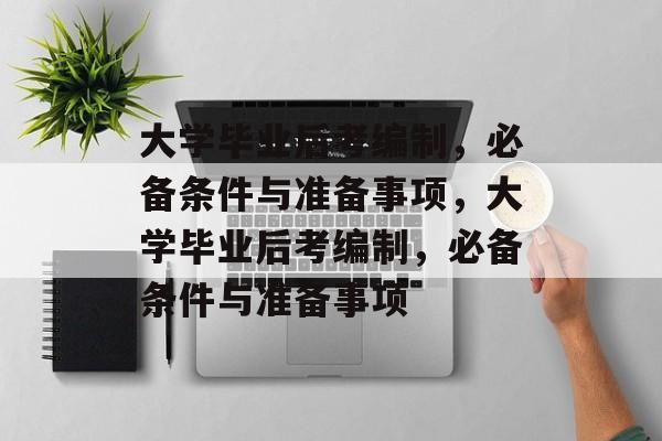 大学毕业后考编制，必备条件与准备事项，大学毕业后考编制，必备条件与准备事项