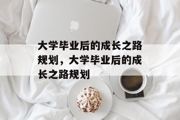 大学毕业后的成长之路规划，大学毕业后的成长之路规划