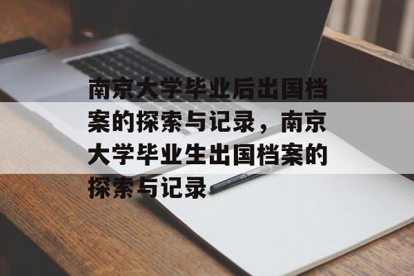 南京大学毕业后出国档案的探索与记录，南京大学毕业生出国档案的探索与记录