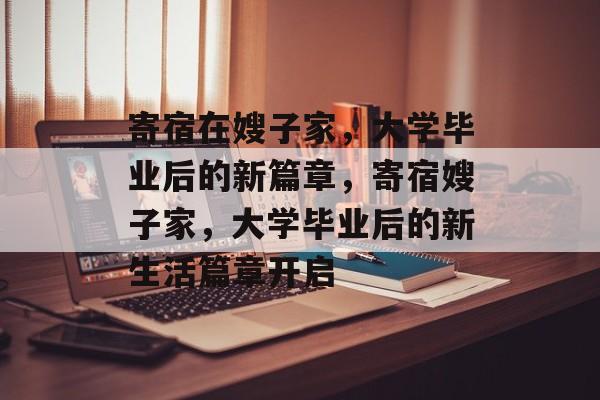 寄宿在嫂子家，大学毕业后的新篇章，寄宿嫂子家，大学毕业后的新生活篇章开启