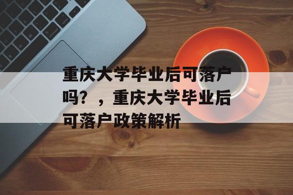 重庆大学毕业后可落户吗？，重庆大学毕业后可落户政策解析