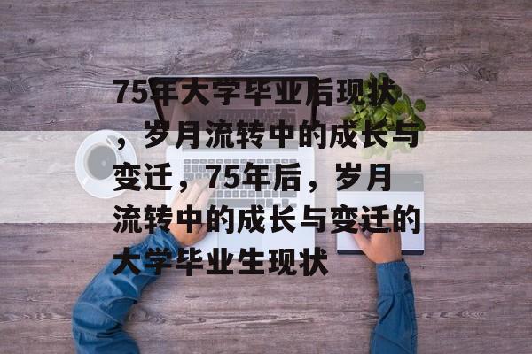 75年大学毕业后现状，岁月流转中的成长与变迁，75年后，岁月流转中的成长与变迁的大学毕业生现状