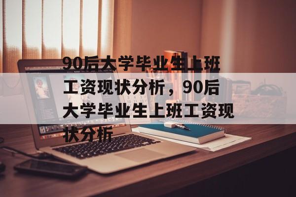 90后大学毕业生上班工资现状分析，90后大学毕业生上班工资现状分析