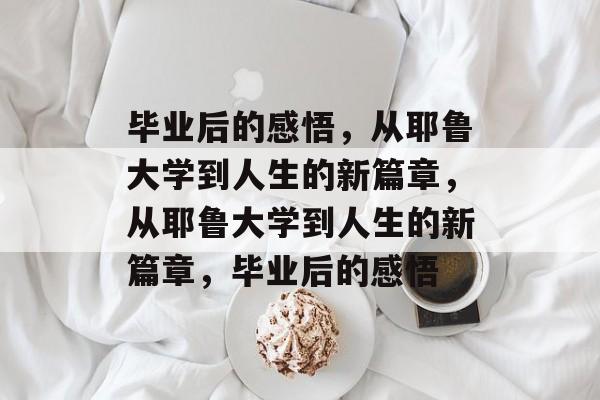 毕业后的感悟，从耶鲁大学到人生的新篇章，从耶鲁大学到人生的新篇章，毕业后的感悟