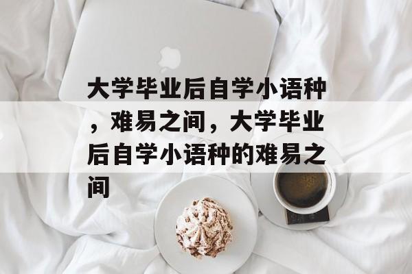 大学毕业后自学小语种，难易之间，大学毕业后自学小语种的难易之间