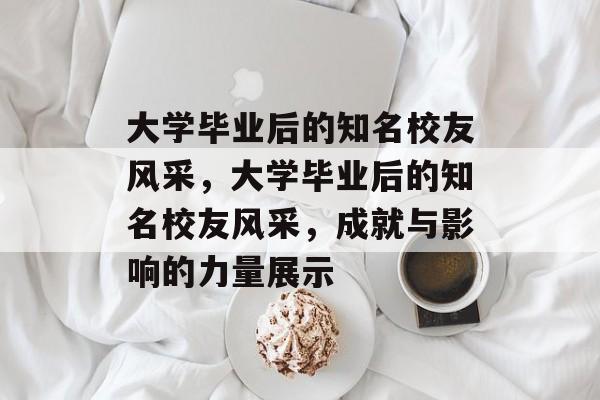 大学毕业后的知名校友风采，大学毕业后的知名校友风采，成就与影响的力量展示