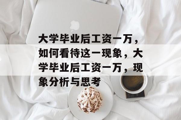 大学毕业后工资一万，如何看待这一现象，大学毕业后工资一万，现象分析与思考