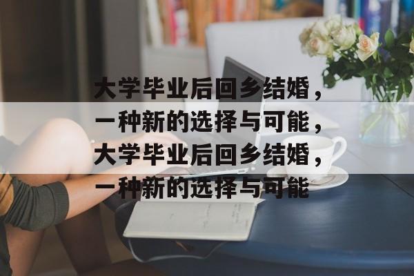 大学毕业后回乡结婚，一种新的选择与可能，大学毕业后回乡结婚，一种新的选择与可能