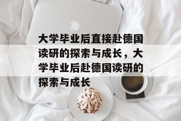 大学毕业后直接赴德国读研的探索与成长，大学毕业后赴德国读研的探索与成长