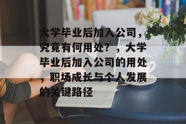 大学毕业后加入公司，究竟有何用处？，大学毕业后加入公司的用处，职场成长与个人发展的关键路径