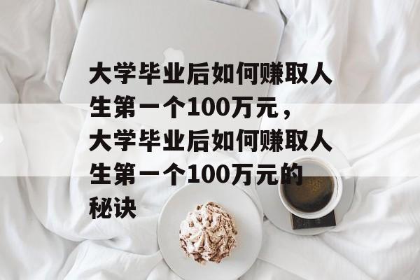 大学毕业后如何赚取人生第一个100万元，大学毕业后如何赚取人生第一个100万元的秘诀