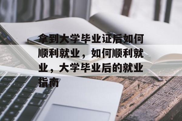 拿到大学毕业证后如何顺利就业，如何顺利就业，大学毕业后的就业指南