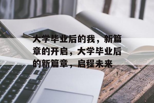 大学毕业后的我，新篇章的开启，大学毕业后的新篇章，启程未来