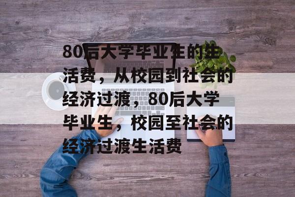 80后大学毕业生的生活费，从校园到社会的经济过渡，80后大学毕业生，校园至社会的经济过渡生活费