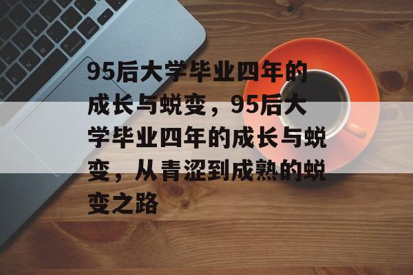 95后大学毕业四年的成长与蜕变，95后大学毕业四年的成长与蜕变，从青涩到成熟的蜕变之路