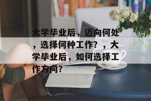 大学毕业后，迈向何处，选择何种工作？，大学毕业后，如何选择工作方向？