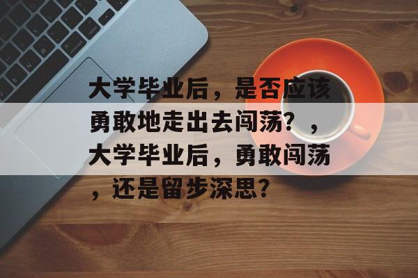 大学毕业后，是否应该勇敢地走出去闯荡？，大学毕业后，勇敢闯荡，还是留步深思？