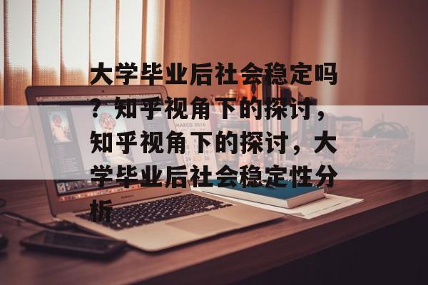 大学毕业后社会稳定吗？知乎视角下的探讨，知乎视角下的探讨，大学毕业后社会稳定性分析