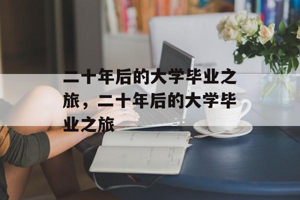 二十年后的大学毕业之旅，二十年后的大学毕业之旅