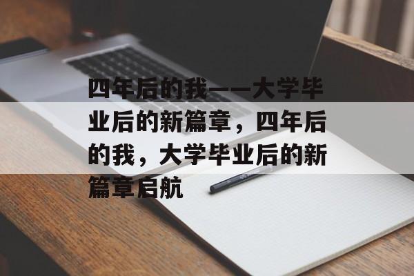 四年后的我——大学毕业后的新篇章，四年后的我，大学毕业后的新篇章启航