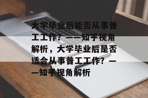 大学毕业后能否从事普工工作？——知乎视角解析，大学毕业后是否适合从事普工工作？——知乎视角解析